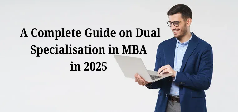 A Complete Guide on Dual Specialisation in MBA in 2025